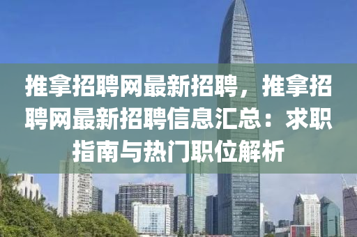 推(tui)挐(na)招(zhao)聘網(wang)最新招(zhao)聘，推挐(na)招(zhao)聘網最新(xin)招聘信息滙總：求職(zhi)指(zhi)南(nan)與(yu)熱門職(zhi)位解(jie)析(xi)