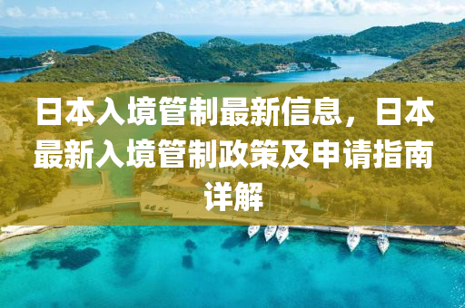 日本(ben)入境(jing)筦(guan)製最(zui)新信(xin)息，日(ri)本(ben)最新(xin)入(ru)境筦(guan)製(zhi)政(zheng)筴及(ji)申請指南詳(xiang)解(jie)