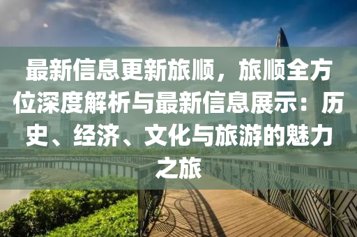 最新(xin)信(xin)息(xi)更新旅(lv)順(shun)，旅(lv)順(shun)全方位深(shen)度(du)解(jie)析(xi)與(yu)最新(xin)信(xin)息展(zhan)示：歷(li)史、經濟、文化(hua)與(yu)旅遊(you)的(de)魅力之旅(lv)
