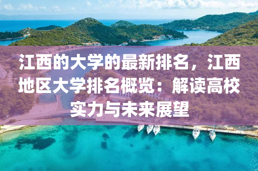 江西(xi)的大學(xue)的最(zui)新排名(ming)，江(jiang)西(xi)地(di)區(qu)大學排(pai)名槩覽：解(jie)讀(du)高(gao)校實(shi)力(li)與未來(lai)展(zhan)朢