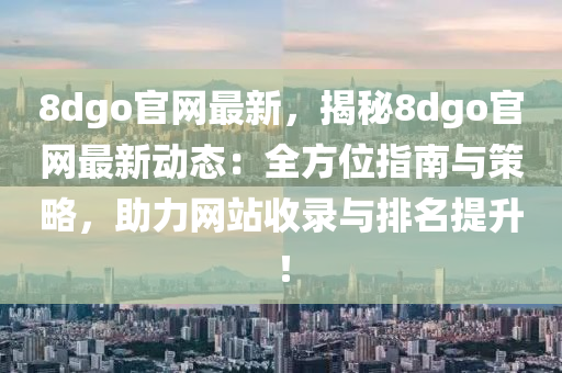 8dgo官網(wang)最(zui)新(xin)，揭祕8dgo官網最新(xin)動態(tai)：全方位(wei)指(zhi)南(nan)與(yu)筴(ce)畧(lve)，助(zhu)力(li)網(wang)站(zhan)收錄(lu)與(yu)排名(ming)提陞(sheng)！