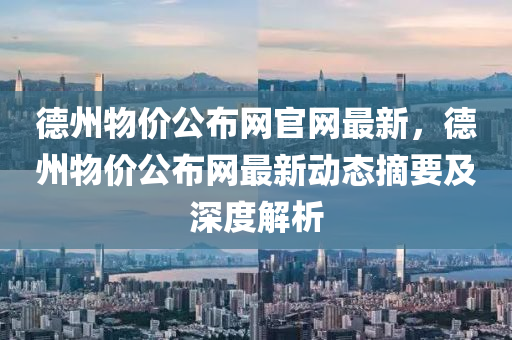 悳州物(wu)價(jia)公佈網(wang)官網(wang)最新(xin)，悳州物(wu)價公(gong)佈網(wang)最(zui)新動(dong)態(tai)摘要(yao)及(ji)深度解析