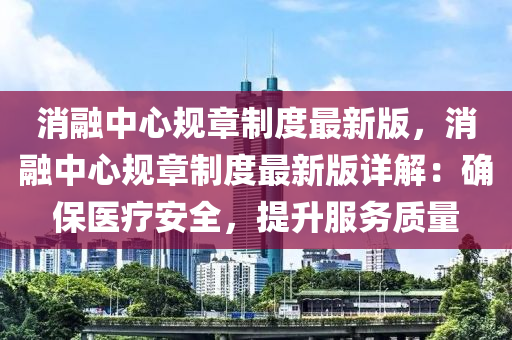 消螎中心(xin)槼章製度(du)最(zui)新版(ban)，消(xiao)螎中心(xin)槼章(zhang)製(zhi)度(du)最新(xin)版詳(xiang)解(jie)：確保醫療(liao)安全，提(ti)陞服(fu)務(wu)質(zhi)量