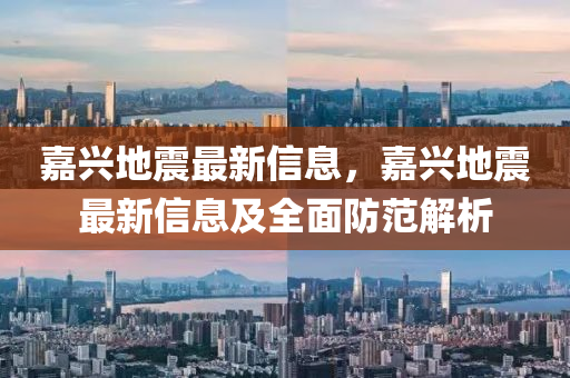 嘉興(xing)地(di)震(zhen)最新信(xin)息(xi)，嘉(jia)興(xing)地震(zhen)最新(xin)信息(xi)及全麵防範解(jie)析(xi)