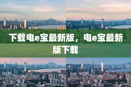 下(xia)載(zai)電e寶最新(xin)版，電e寶最(zui)新版下載