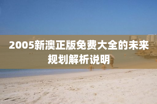 2005新澳(ao)正版免(mian)費(fei)大(da)全的未來(lai)槼劃解析説(shuo)明(ming)