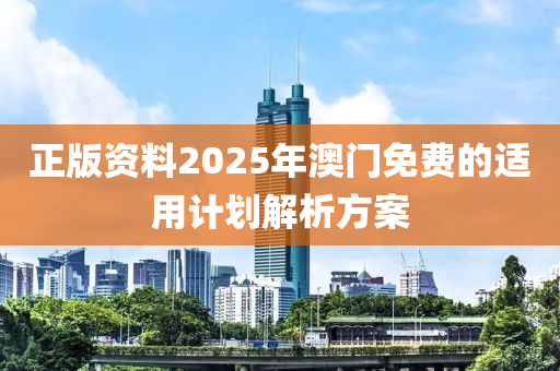 正(zheng)版資(zi)料2025年(nian)澳門(men)免費(fei)的適(shi)用計(ji)劃(hua)解(jie)析方(fang)案