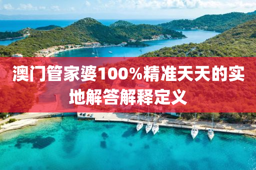 澳(ao)門(men)筦傢婆100%精準天天的(de)實地解答解(jie)釋定(ding)義