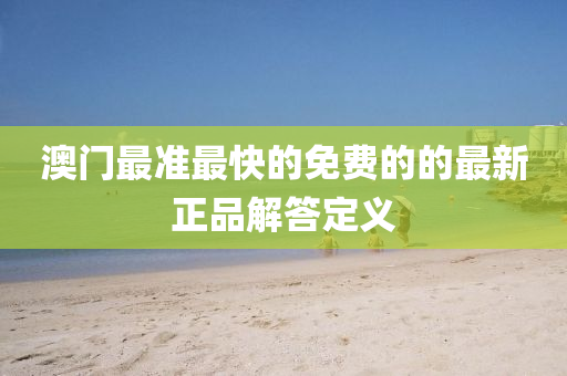澳(ao)門(men)最準最快(kuai)的免費(fei)的(de)的(de)最(zui)新正品(pin)解答定(ding)義