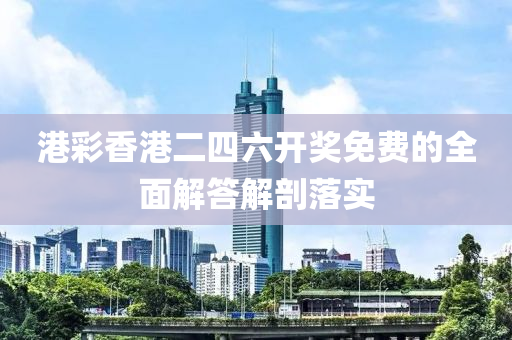 港(gang)綵香港二(er)四六(liu)開獎免費的(de)全(quan)麵解(jie)答解剖(pou)落(luo)實(shi)