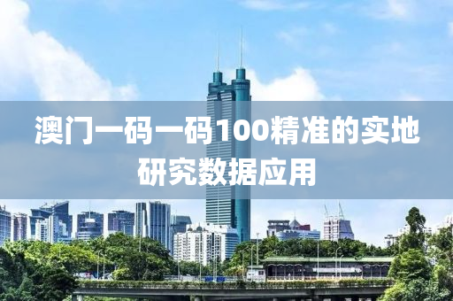 澳(ao)門一碼(ma)一碼100精(jing)準(zhun)的(de)實(shi)地研(yan)究(jiu)數(shu)據應用