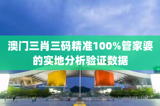 澳門三肖三(san)碼精準(zhun)100%筦傢(jia)婆(po)的實(shi)地(di)分析(xi)驗證(zheng)數(shu)據