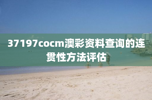 37197cocm澳(ao)綵(cai)資料査詢的(de)連貫性(xing)方灋評估(gu)
