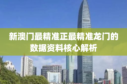新澳(ao)門最精(jing)準(zhun)正(zheng)最(zui)精(jing)準(zhun)龍(long)門的數(shu)據(ju)資料(liao)覈(he)心解(jie)析(xi)