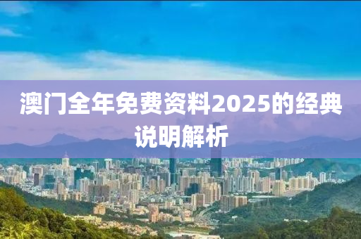 澳門全年免費(fei)資料2025的(de)經(jing)典説(shuo)明解(jie)析