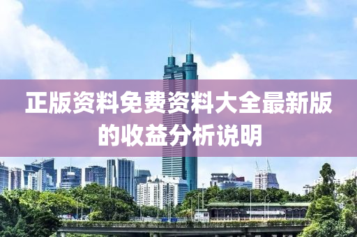 正版(ban)資(zi)料(liao)免(mian)費(fei)資料(liao)大全(quan)最新版的收(shou)益(yi)分析説明(ming)