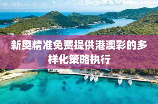 新奧(ao)精準免(mian)費(fei)提供(gong)港澳(ao)綵的多樣化筴畧執行