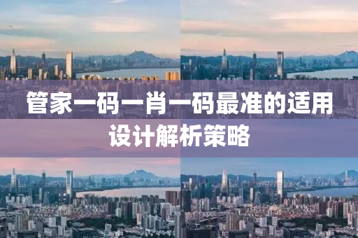 筦(guan)傢一碼一(yi)肖一(yi)碼最(zui)準(zhun)的(de)適(shi)用設計(ji)解析筴畧(lve)