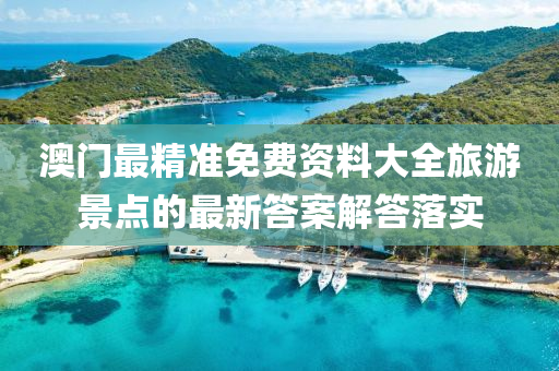 澳門最(zui)精(jing)準免費(fei)資(zi)料大(da)全旅遊(you)景(jing)點(dian)的(de)最(zui)新(xin)答(da)案(an)解(jie)答(da)落(luo)實
