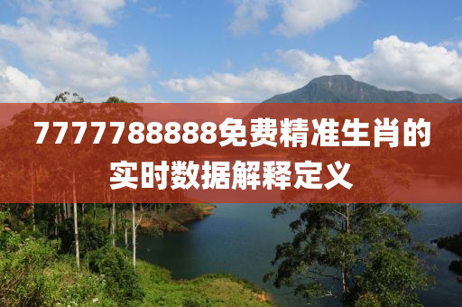7777788888免費精準生肖的實時數(shu)據解釋定義(yi)