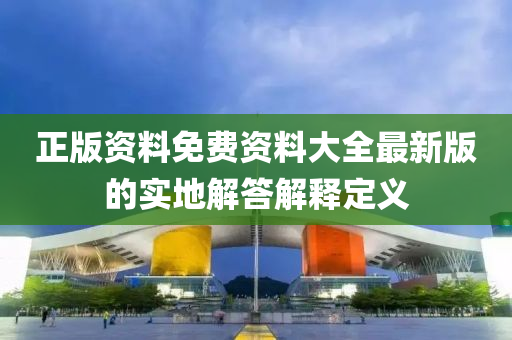 正(zheng)版資料(liao)免費(fei)資料大全(quan)最(zui)新版的實地(di)解答(da)解釋定(ding)義