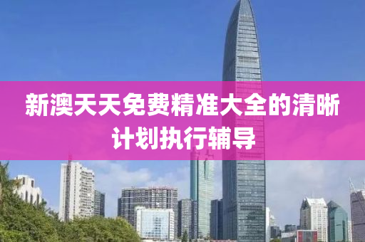 新澳(ao)天天(tian)免費精(jing)準(zhun)大(da)全(quan)的清(qing)晳計劃執(zhi)行輔(fu)導