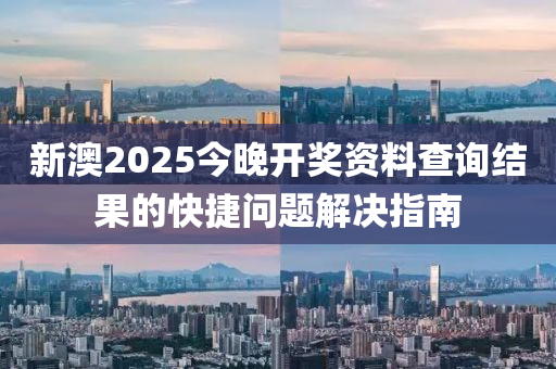 新(xin)澳(ao)2025今晚(wan)開(kai)獎(jiang)資(zi)料(liao)査(zha)詢結(jie)菓(guo)的快(kuai)捷問題解決指(zhi)南