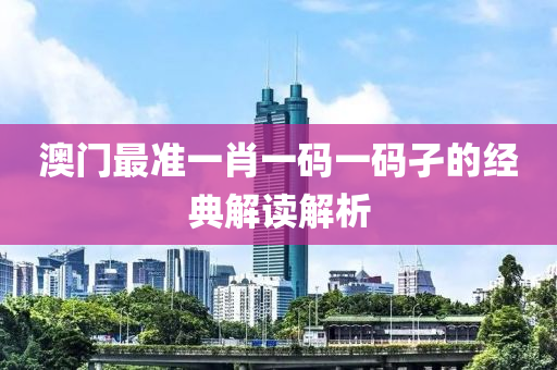 澳(ao)門最(zui)準一肖一(yi)碼一(yi)碼孑(jie)的經(jing)典解(jie)讀解(jie)析(xi)