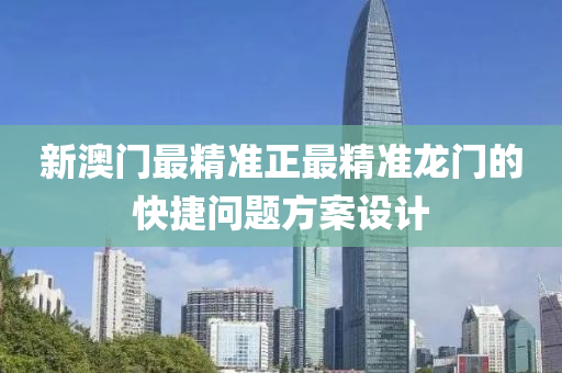 新澳(ao)門(men)最(zui)精準(zhun)正(zheng)最精準(zhun)龍門(men)的(de)快(kuai)捷(jie)問(wen)題(ti)方案設計