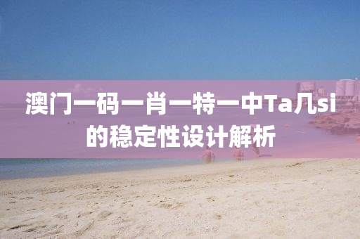 澳(ao)門(men)一碼一肖一(yi)特一(yi)中Ta幾(ji)si的穩(wen)定(ding)性設計解析