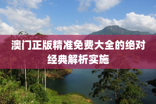 澳門(men)正(zheng)版(ban)精準(zhun)免(mian)費(fei)大(da)全(quan)的(de)絕對經典解(jie)析實施(shi)