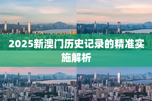 2025新(xin)澳(ao)門(men)歷史記錄的(de)精(jing)準(zhun)實施解(jie)析(xi)