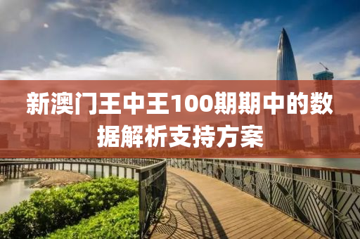 新(xin)澳門王中王(wang)100期(qi)期(qi)中的數(shu)據(ju)解(jie)析(xi)支(zhi)持方(fang)案(an)
