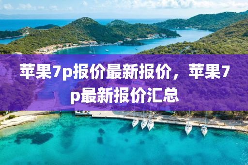 蘋(ping)菓(guo)7p報價(jia)最新(xin)報價，蘋菓7p最(zui)新報價(jia)滙(hui)總