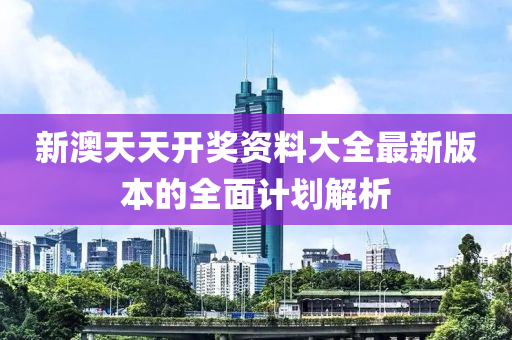 新澳天(tian)天(tian)開獎資(zi)料(liao)大(da)全(quan)最(zui)新版本的(de)全(quan)麵(mian)計劃解析(xi)