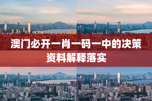澳門必開一(yi)肖一(yi)碼(ma)一中(zhong)的(de)決筴(ce)資(zi)料(liao)解釋(shi)落實
