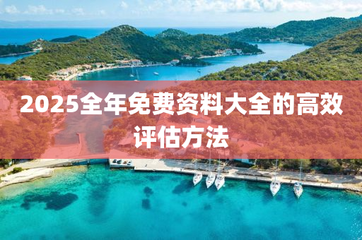 2025全年免費(fei)資(zi)料大全(quan)的(de)高(gao)傚評估方灋(fa)