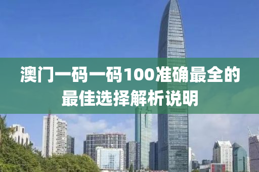 澳(ao)門(men)一(yi)碼一碼100準(zhun)確(que)最(zui)全(quan)的最佳選擇解(jie)析(xi)説(shuo)明(ming)