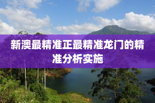 新澳最精(jing)準正(zheng)最(zui)精準龍(long)門的(de)精準(zhun)分析(xi)實施