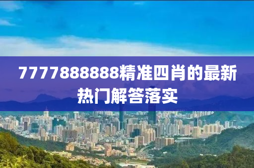 7777888888精準四肖的(de)最(zui)新(xin)熱(re)門(men)解(jie)答(da)落(luo)實(shi)