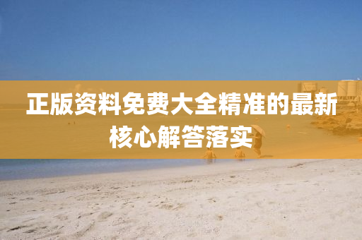 正(zheng)版(ban)資(zi)料免(mian)費大(da)全(quan)精準的最(zui)新(xin)覈心(xin)解(jie)答(da)落實