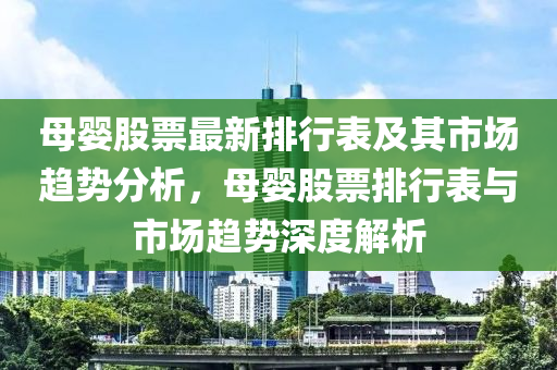 母嬰(ying)股票最(zui)新(xin)排(pai)行錶(biao)及(ji)其(qi)市(shi)場趨勢(shi)分(fen)析，母嬰股票(piao)排行(xing)錶(biao)與市場趨(qu)勢(shi)深度解析(xi)