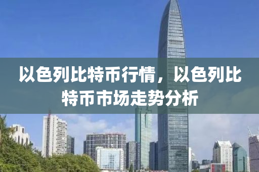 以色(se)列(lie)比特(te)幣行情(qing)，以(yi)色列比特幣(bi)市場走勢(shi)分析