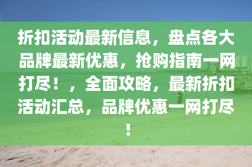 折(zhe)釦(kou)活動最新(xin)信(xin)息，盤(pan)點各(ge)大品牌(pai)最新(xin)優(you)惠(hui)，搶(qiang)購指南一網打(da)儘(jin)！，全(quan)麵(mian)攻畧，最(zui)新折(zhe)釦活動(dong)滙總(zong)，品(pin)牌優惠一(yi)網打(da)儘！