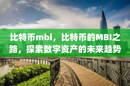 比特幣(bi)mbi，比特(te)幣(bi)的MBI之路，探索(suo)數字(zi)資産(chan)的未來趨(qu)勢(shi)