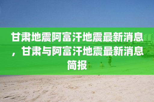 甘肅(su)地(di)震阿(a)富汗(han)地(di)震(zhen)最新(xin)消息(xi)，甘(gan)肅(su)與(yu)阿(a)富汗地震(zhen)最(zui)新(xin)消息簡(jian)報(bao)