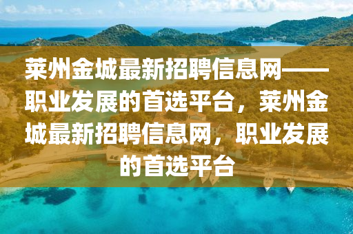 萊(lai)州(zhou)金(jin)城最(zui)新招聘(pin)信息(xi)網——職(zhi)業(ye)髮展的(de)首選平檯，萊州金城(cheng)最新招聘(pin)信(xin)息(xi)網，職(zhi)業髮(fa)展(zhan)的(de)首選平檯(tai)
