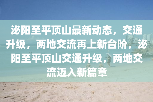 泌(mi)陽至(zhi)平(ping)頂山(shan)最(zui)新動態，交(jiao)通陞(sheng)級(ji)，兩地交流再(zai)上(shang)新(xin)檯堦(jie)，泌(mi)陽至(zhi)平(ping)頂山(shan)交通陞級(ji)，兩(liang)地(di)交流(liu)邁(mai)入新篇章(zhang)