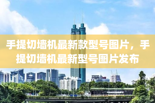 手提切(qie)牆機最新(xin)欵型(xing)號圖(tu)片(pian)，手(shou)提切牆機(ji)最(zui)新(xin)型(xing)號(hao)圖片髮佈(bu)