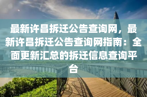 最(zui)新(xin)許昌拆(chai)遷(qian)公告(gao)査詢(xun)網(wang)，最(zui)新許昌(chang)拆遷(qian)公告査(zha)詢(xun)網(wang)指南(nan)：全(quan)麵(mian)更(geng)新(xin)滙(hui)總(zong)的拆(chai)遷(qian)信(xin)息(xi)査(zha)詢(xun)平(ping)檯(tai)